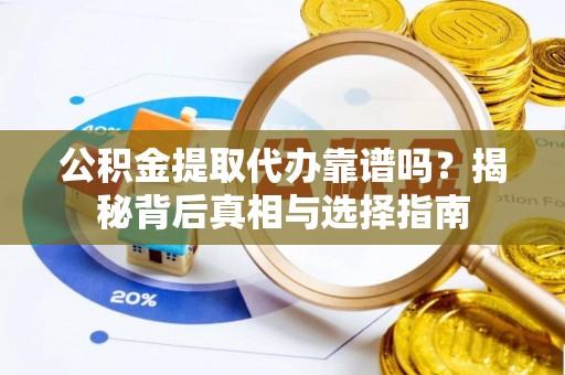 西藏公积金提取代办靠谱吗？揭秘背后真相与选择指南