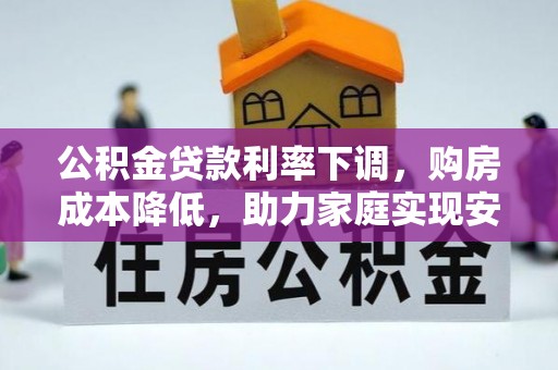 西藏公积金贷款利率下调，购房成本降低，助力家庭实现安居梦