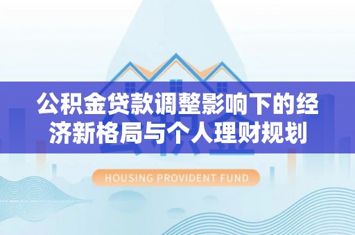 西藏公积金贷款调整影响下的经济新格局与个人理财规划