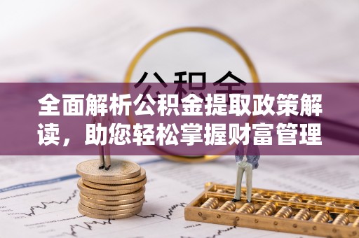西藏全面解析公积金提取政策解读，助您轻松掌握财富管理新方向