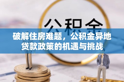 西藏破解住房难题，公积金异地贷款政策的机遇与挑战
