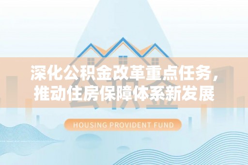 西藏深化公积金改革重点任务，推动住房保障体系新发展