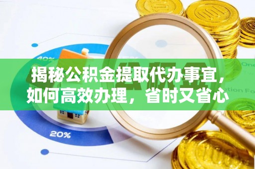 西藏揭秘公积金提取代办事宜，如何高效办理，省时又省心？
