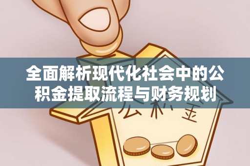 西藏全面解析现代化社会中的公积金提取流程与财务规划