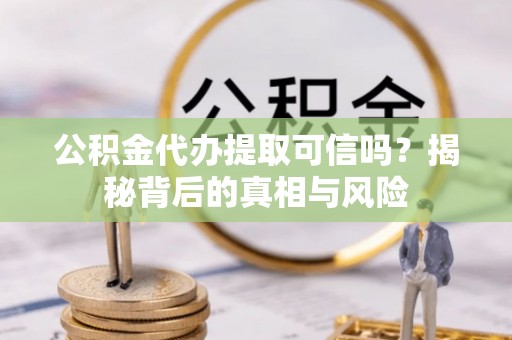 西藏公积金代办提取可信吗？揭秘背后的真相与风险