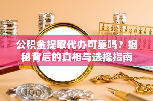 西藏公积金提取代办可靠吗？揭秘背后的真相与选择指南
