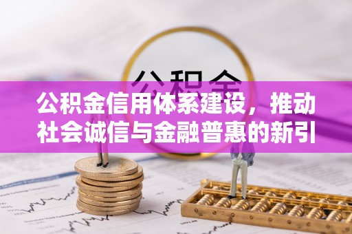 西藏公积金信用体系建设，推动社会诚信与金融普惠的新引擎