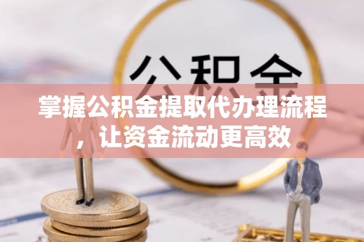西藏掌握公积金提取代办理流程，让资金流动更高效