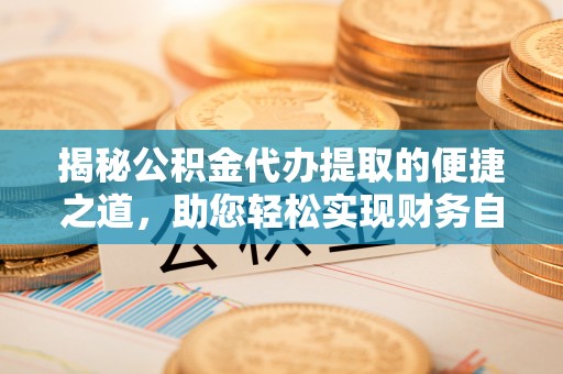 西藏揭秘公积金代办提取的便捷之道，助您轻松实现财务自由