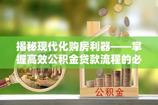 西藏揭秘现代化购房利器——掌握高效公积金贷款流程的必备指南