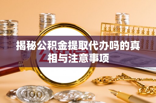 西藏揭秘公积金提取代办吗的真相与注意事项