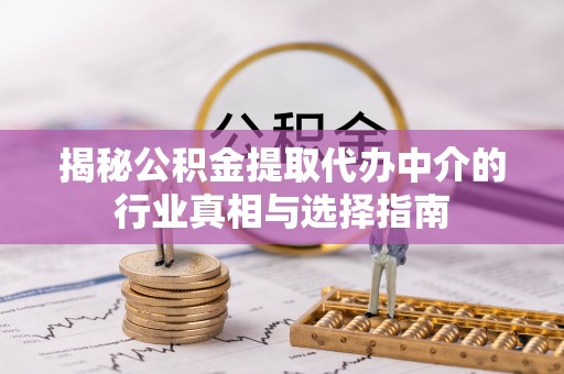 西藏揭秘公积金提取代办中介的行业真相与选择指南