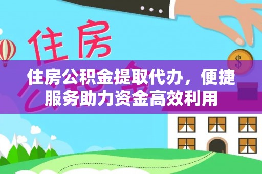 西藏住房公积金提取代办，便捷服务助力资金高效利用
