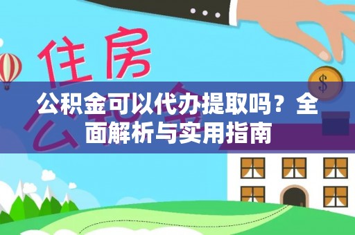 西藏公积金可以代办提取吗？全面解析与实用指南