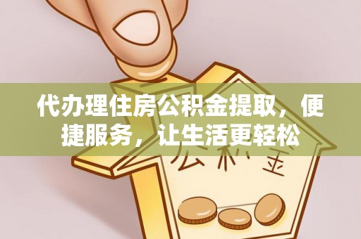 西藏代办理住房公积金提取，便捷服务，让生活更轻松