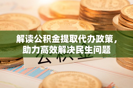 西藏解读公积金提取代办政策，助力高效解决民生问题