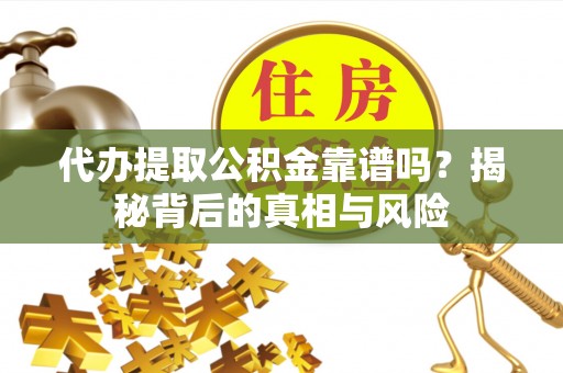西藏代办提取公积金靠谱吗？揭秘背后的真相与风险