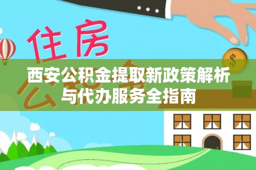 西藏西安公积金提取新政策解析与代办服务全指南