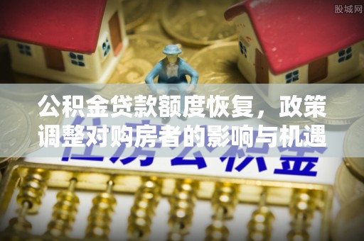西藏公积金贷款额度恢复，政策调整对购房者的影响与机遇
