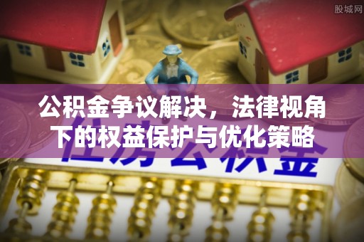 西藏公积金争议解决，法律视角下的权益保护与优化策略