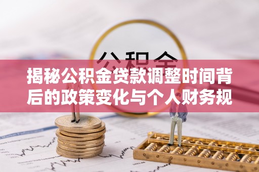 西藏揭秘公积金贷款调整时间背后的政策变化与个人财务规划