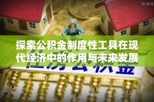 西藏探索公积金制度性工具在现代经济中的作用与未来发展