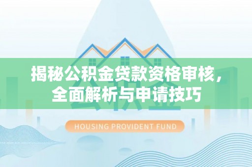 西藏揭秘公积金贷款资格审核，全面解析与申请技巧