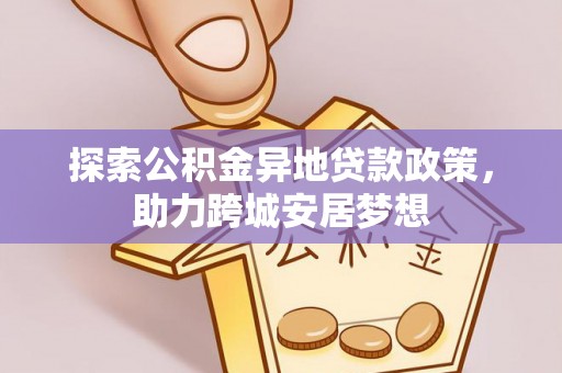 西藏探索公积金异地贷款政策，助力跨城安居梦想