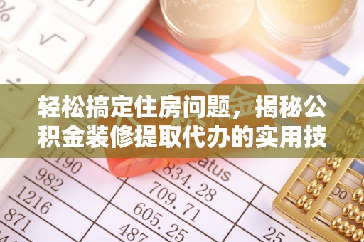 西藏轻松搞定住房问题，揭秘公积金装修提取代办的实用技巧
