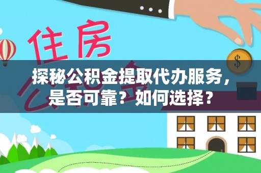 西藏探秘公积金提取代办服务，是否可靠？如何选择？