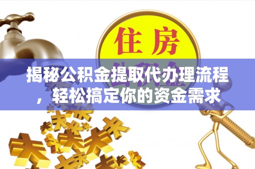 西藏揭秘公积金提取代办理流程，轻松搞定你的资金需求