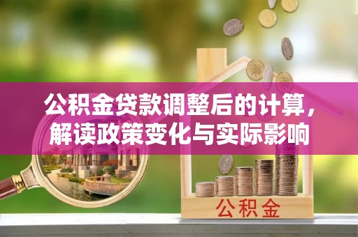 西藏公积金贷款调整后的计算，解读政策变化与实际影响