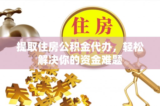 西藏提取住房公积金代办，轻松解决你的资金难题