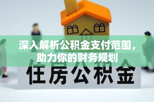 西藏深入解析公积金支付范围，助力你的财务规划