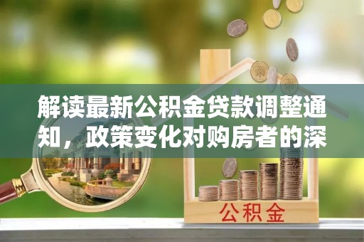 西藏解读最新公积金贷款调整通知，政策变化对购房者的深远影响