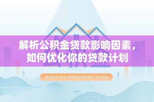 西藏解析公积金贷款影响因素，如何优化你的贷款计划