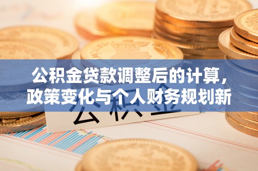 西藏公积金贷款调整后的计算，政策变化与个人财务规划新思路