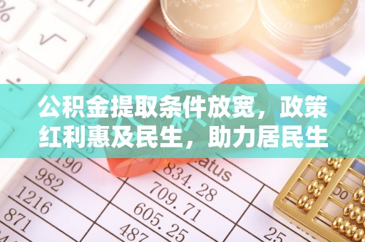 西藏公积金提取条件放宽，政策红利惠及民生，助力居民生活质量提升