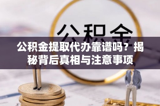 西藏公积金提取代办靠谱吗？揭秘背后真相与注意事项