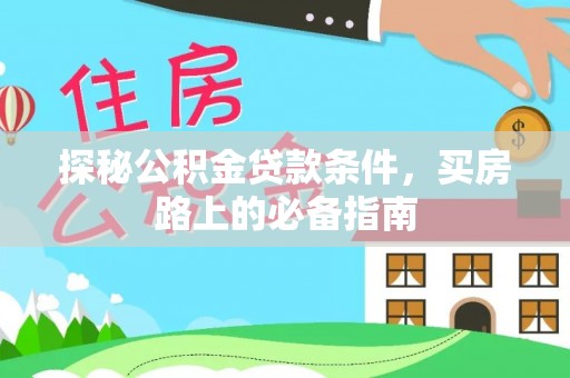 西藏探秘公积金贷款条件，买房路上的必备指南