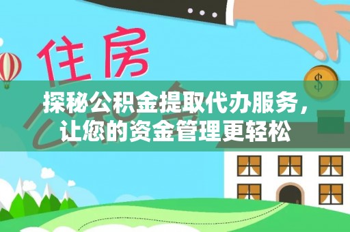 西藏探秘公积金提取代办服务，让您的资金管理更轻松