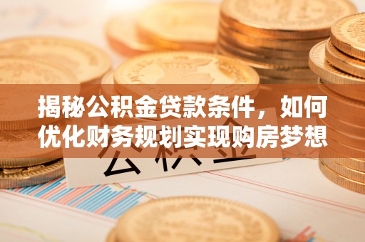 西藏揭秘公积金贷款条件，如何优化财务规划实现购房梦想