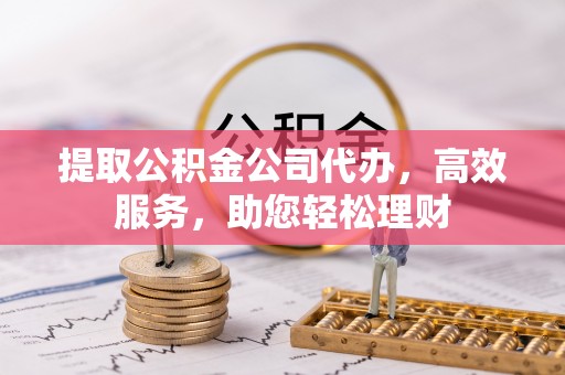 西藏提取公积金公司代办，高效服务，助您轻松理财
