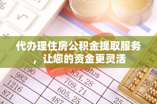 西藏代办理住房公积金提取服务，让您的资金更灵活