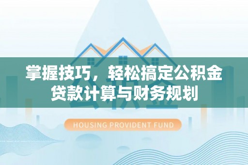 西藏掌握技巧，轻松搞定公积金贷款计算与财务规划