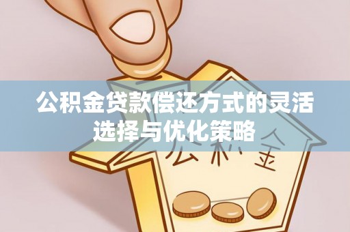 西藏公积金贷款偿还方式的灵活选择与优化策略
