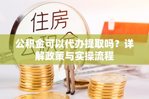 西藏公积金可以代办提取吗？详解政策与实操流程