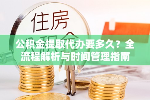 西藏公积金提取代办要多久？全流程解析与时间管理指南