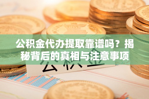 西藏公积金代办提取靠谱吗？揭秘背后的真相与注意事项