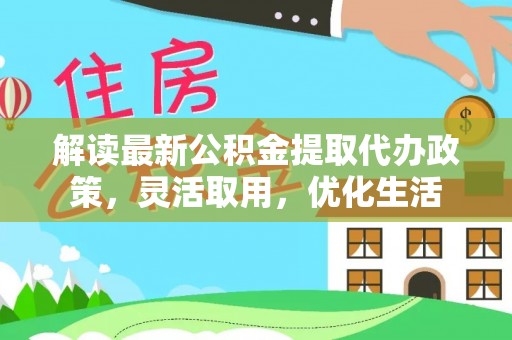 西藏解读最新公积金提取代办政策，灵活取用，优化生活